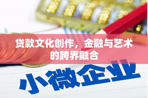 玛曲贷款文化创作，金融与艺术的跨界融合