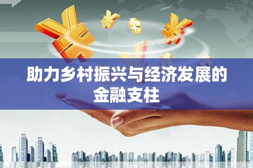 福州助力乡村振兴与经济发展的金融支柱