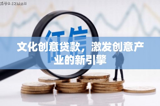 六枝文化创意贷款，激发创意产业的新引擎